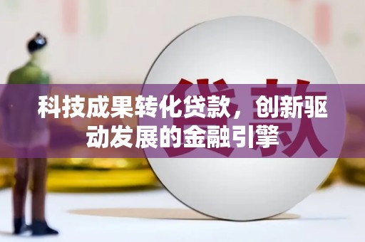乐东科技成果转化贷款，创新驱动发展的金融引擎