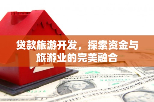 乐东贷款旅游开发，探索资金与旅游业的完美融合