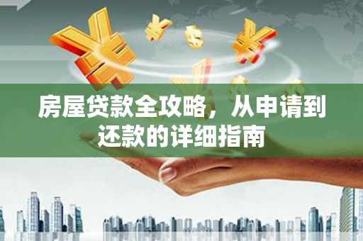 乐东房屋贷款全攻略，从申请到还款的详细指南