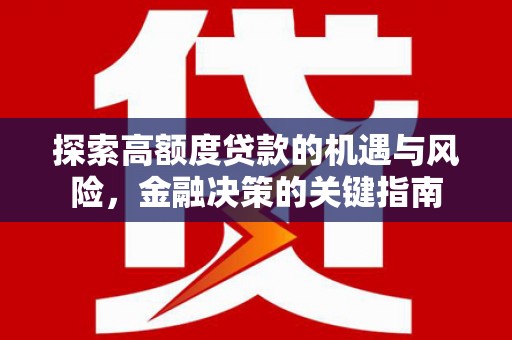 乐东探索高额度贷款的机遇与风险，金融决策的关键指南