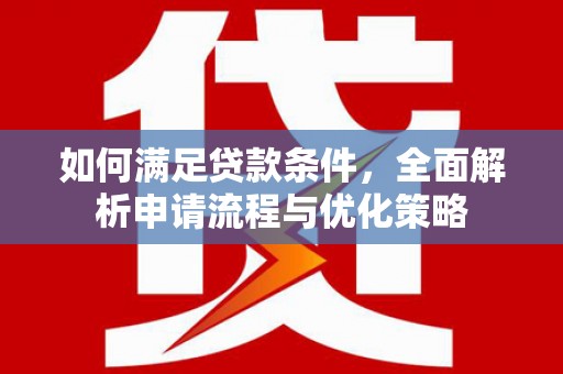 乐东如何满足贷款条件，全面解析申请流程与优化策略