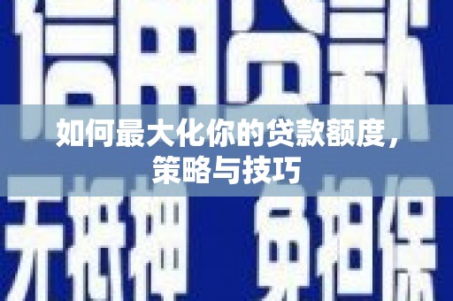 乐东如何最大化你的贷款额度，策略与技巧