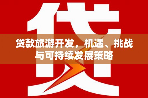 乐东贷款旅游开发，机遇、挑战与可持续发展策略