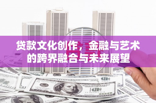 乐东贷款文化创作，金融与艺术的跨界融合与未来展望