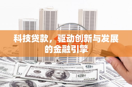 乐东科技贷款，驱动创新与发展的金融引擎