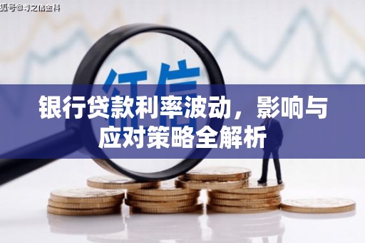 乐东银行贷款利率波动，影响与应对策略全解析