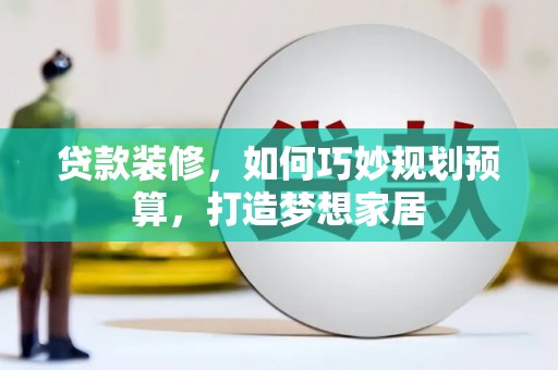 乐东贷款装修，如何巧妙规划预算，打造梦想家居