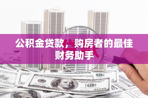 乐东公积金贷款，购房者的最佳财务助手