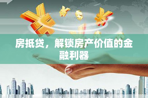 乐东房抵贷，解锁房产价值的金融利器