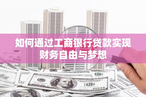 乐东如何通过工商银行贷款实现财务自由与梦想