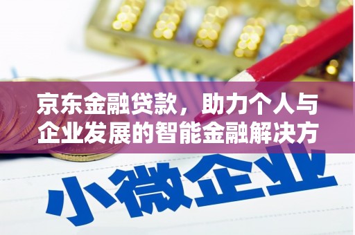 乐东京东金融贷款，助力个人与企业发展的智能金融解决方案