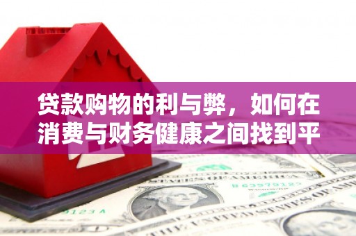 乐东贷款购物的利与弊，如何在消费与财务健康之间找到平衡