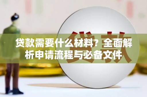 乐东贷款需要什么材料？全面解析申请流程与必备文件