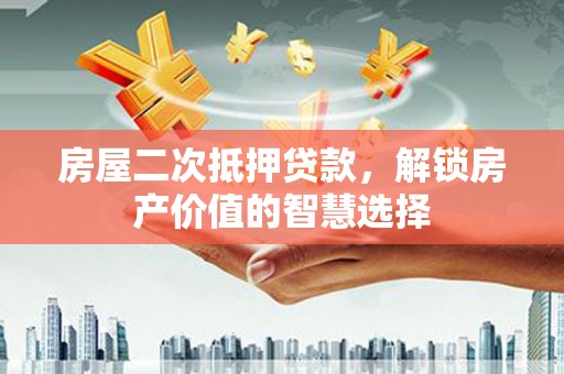 乐东房屋二次抵押贷款，解锁房产价值的智慧选择