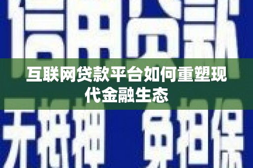 乐东互联网贷款平台如何重塑现代金融生态