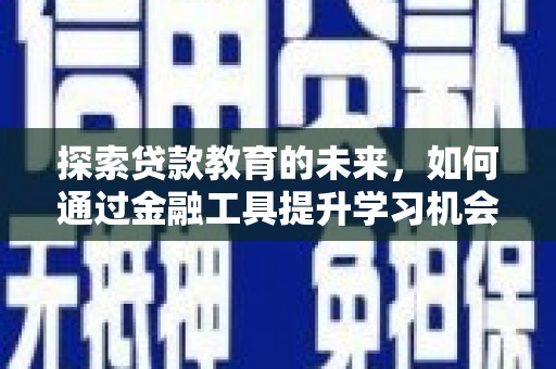 乐东探索贷款教育的未来，如何通过金融工具提升学习机会