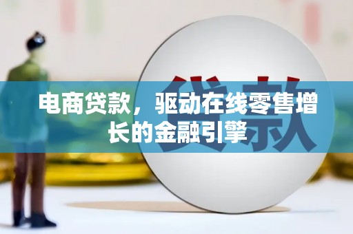 乐东电商贷款，驱动在线零售增长的金融引擎