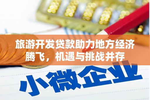 乐东旅游开发贷款助力地方经济腾飞，机遇与挑战并存