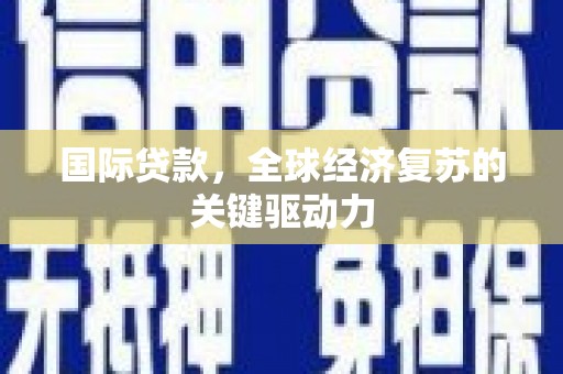 乐东国际贷款，全球经济复苏的关键驱动力