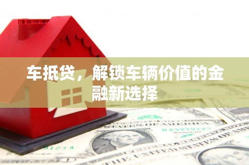 乐东车抵贷，解锁车辆价值的金融新选择