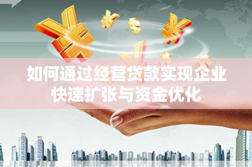 乐东如何通过经营贷款实现企业快速扩张与资金优化