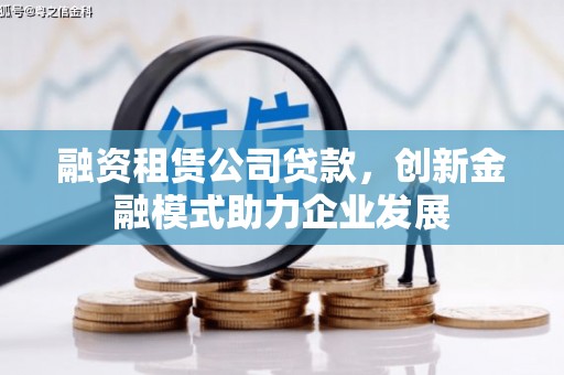 乐东融资租赁公司贷款，创新金融模式助力企业发展