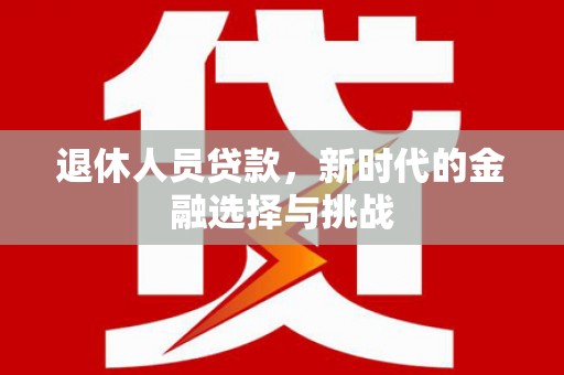 乐东退休人员贷款，新时代的金融选择与挑战
