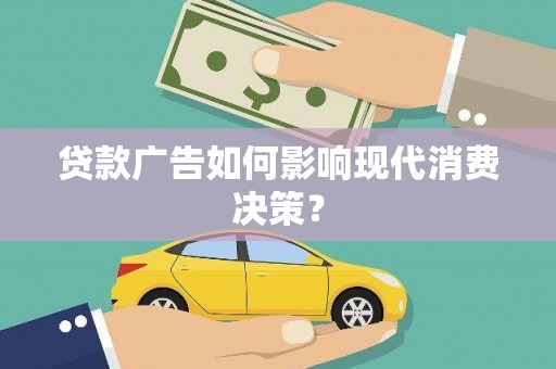 乐东贷款广告如何影响现代消费决策？