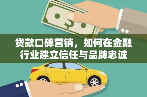 乐东贷款口碑营销，如何在金融行业建立信任与品牌忠诚
