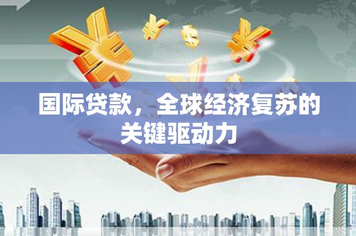 乐东国际贷款，全球经济复苏的关键驱动力