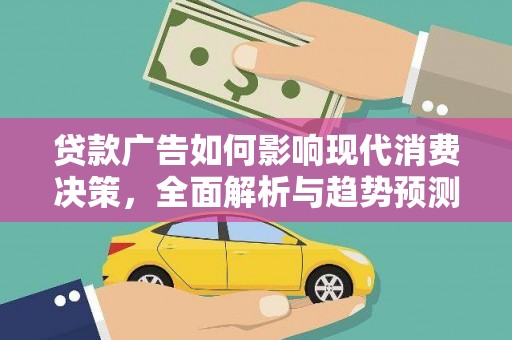 乐东贷款广告如何影响现代消费决策，全面解析与趋势预测