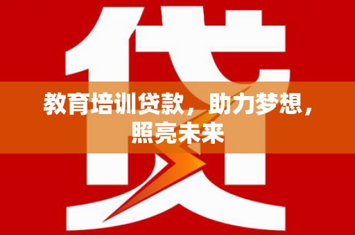 乐东教育培训贷款，助力梦想，照亮未来