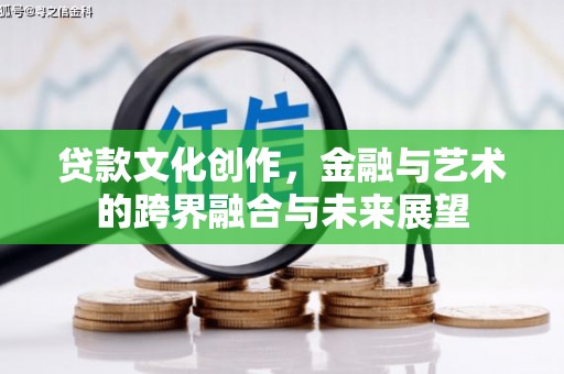 乐东贷款文化创作，金融与艺术的跨界融合与未来展望