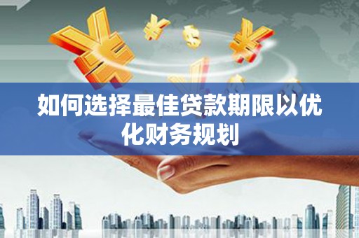 乐东如何选择最佳贷款期限以优化财务规划