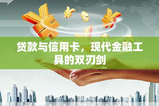 乐东贷款与信用卡，现代金融工具的双刃剑