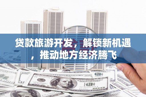 乐东贷款旅游开发，解锁新机遇，推动地方经济腾飞