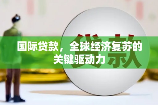 乐东国际贷款，全球经济复苏的关键驱动力