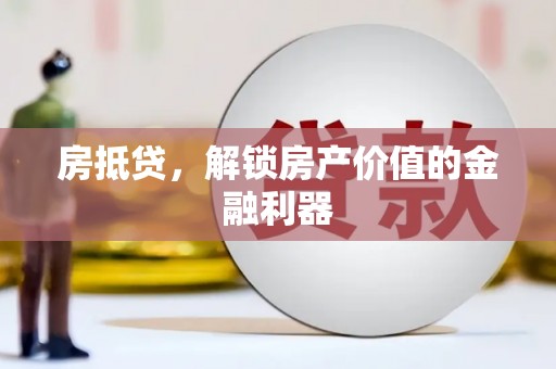 乐东房抵贷，解锁房产价值的金融利器