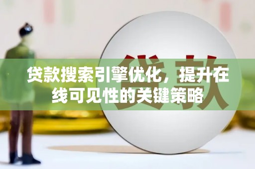 乐东贷款搜索引擎优化，提升在线可见性的关键策略
