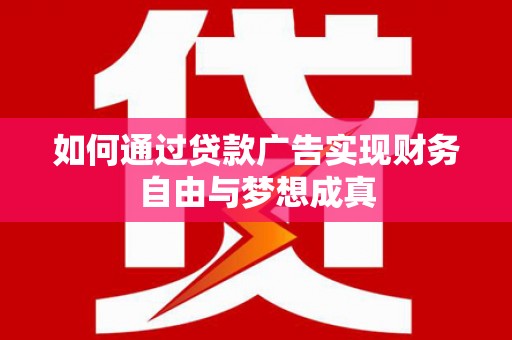 乐东如何通过贷款广告实现财务自由与梦想成真