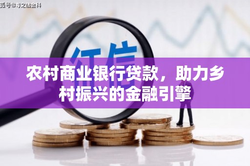 乐东农村商业银行贷款，助力乡村振兴的金融引擎