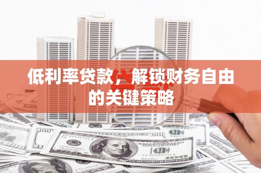 乐东低利率贷款，解锁财务自由的关键策略