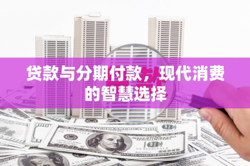 乐东贷款与分期付款，现代消费的智慧选择
