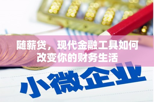 乐东随薪贷，现代金融工具如何改变你的财务生活