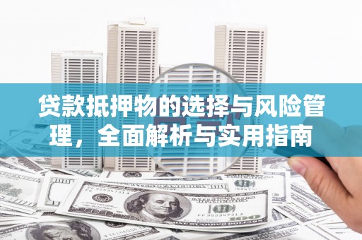 乐东贷款抵押物的选择与风险管理，全面解析与实用指南
