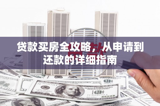 乐东贷款买房全攻略，从申请到还款的详细指南