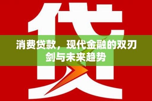 乐东消费贷款，现代金融的双刃剑与未来趋势