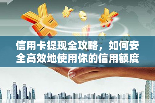 乐东信用卡提现全攻略，如何安全高效地使用你的信用额度
