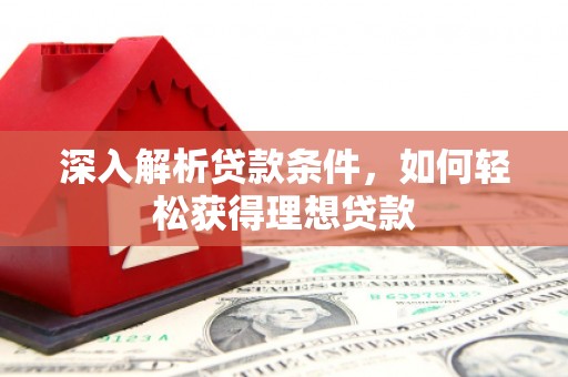 乐东深入解析贷款条件，如何轻松获得理想贷款