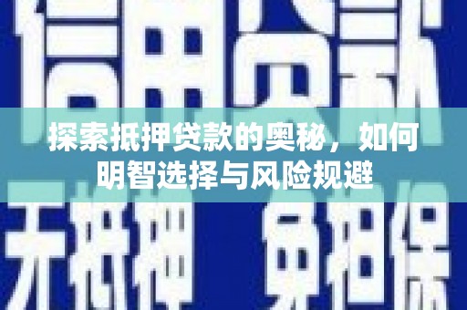 乐东探索抵押贷款的奥秘，如何明智选择与风险规避